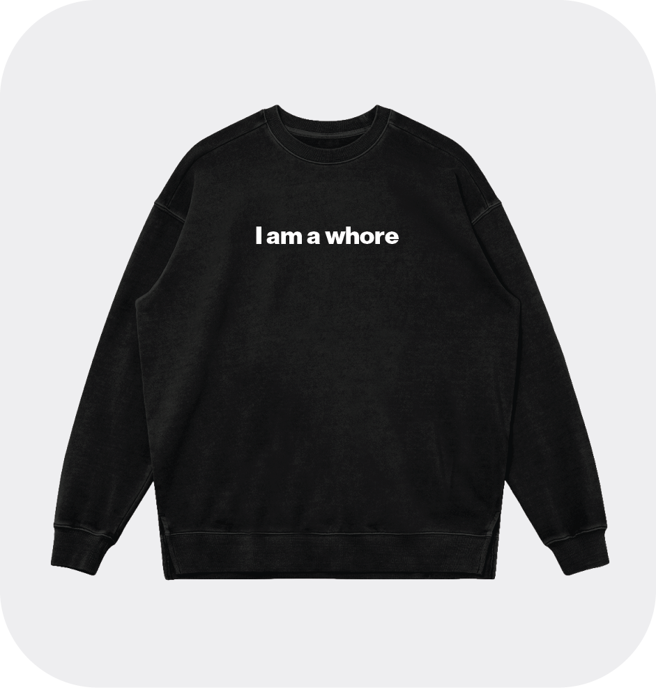 I am a whore sweatshirt