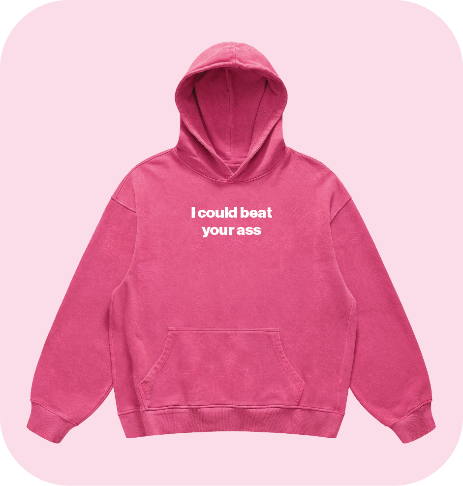 I could beat your ass hoodie