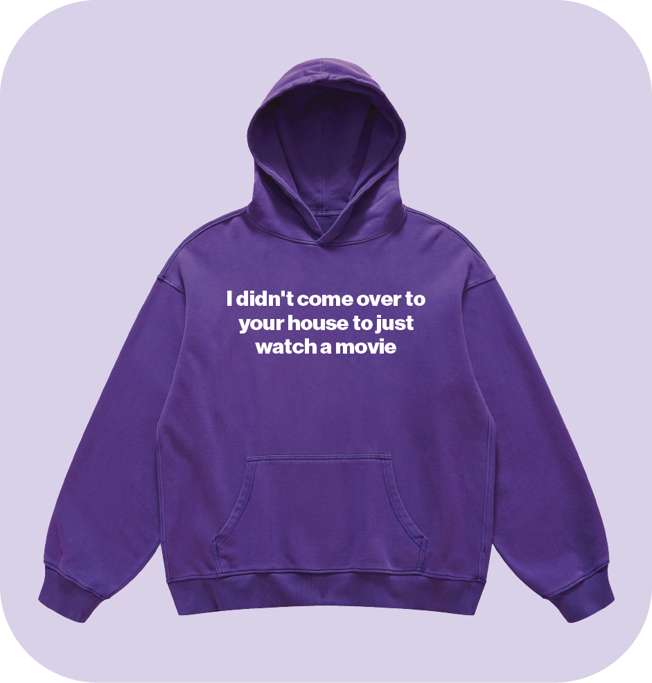 I didn't come over to your house to just watch a movie hoodie