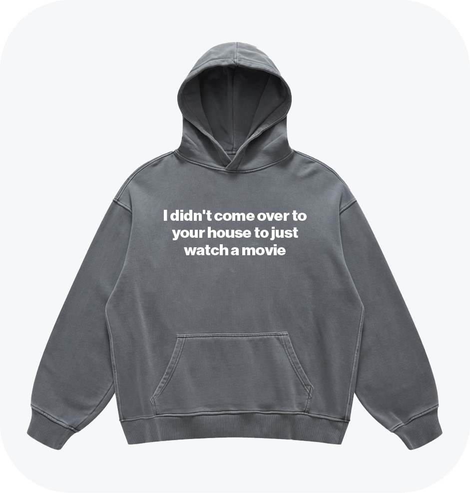 I didn't come over to your house to just watch a movie hoodie