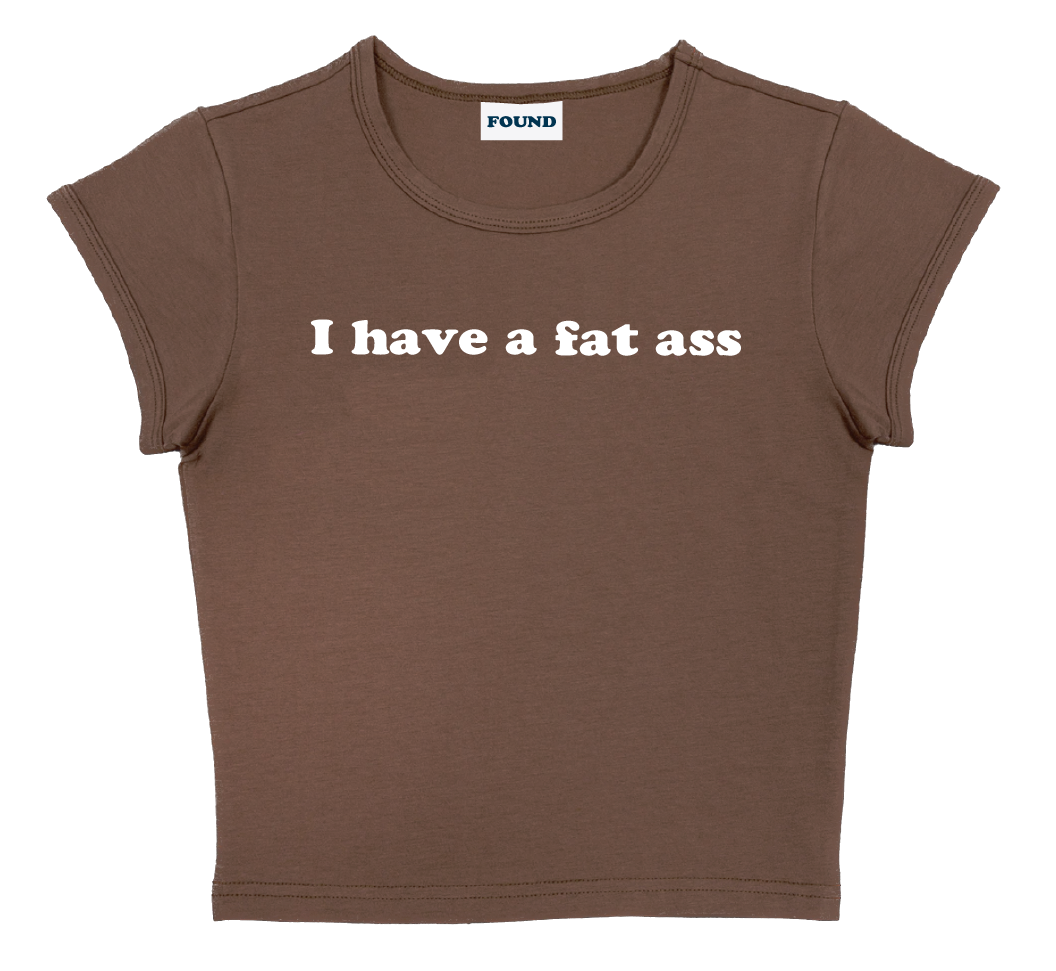 I have a fat ass baby tee