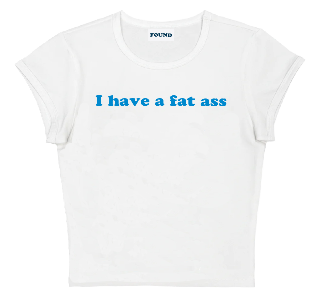 I have a fat ass baby tee