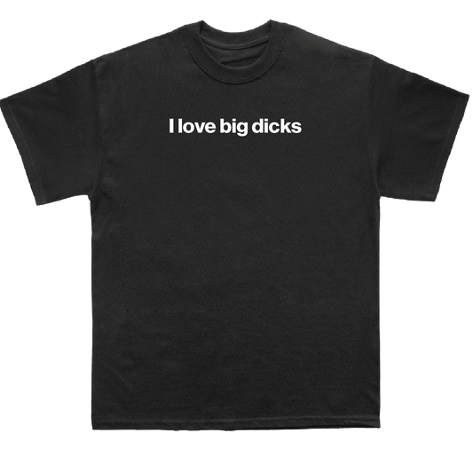 I love big dicks shirt