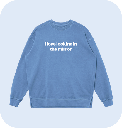 I love looking in the mirror sweatshirt