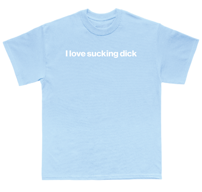 I love sucking dick shirt