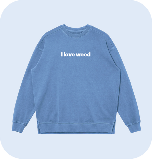 I love weed sweatshirt