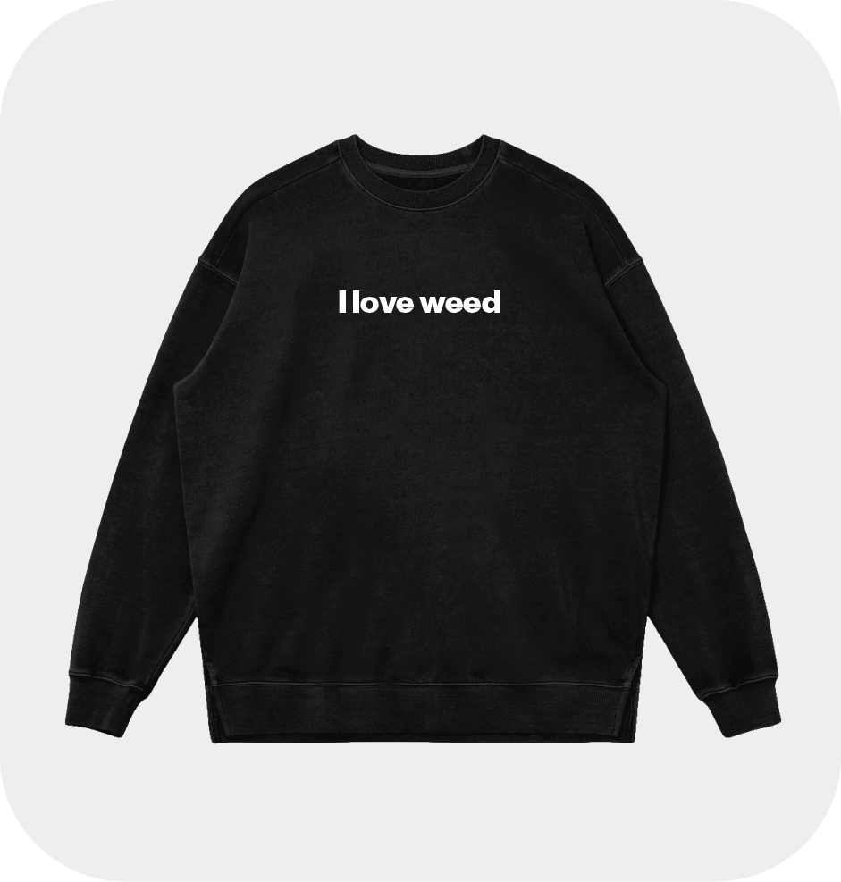 I love weed sweatshirt