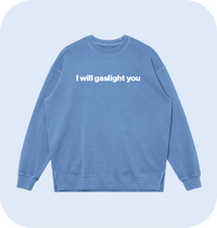 I will gaslight you sweatshirt