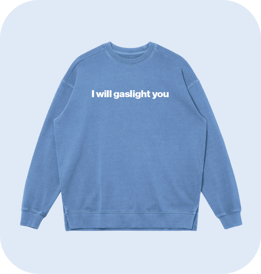 I will gaslight you sweatshirt