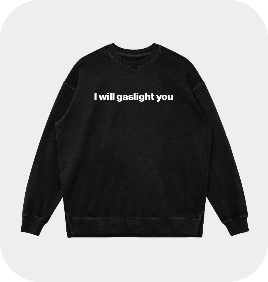 I will gaslight you sweatshirt