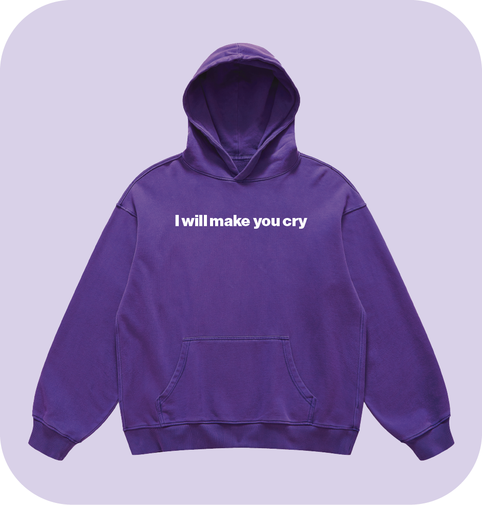 I will make you cry hoodie