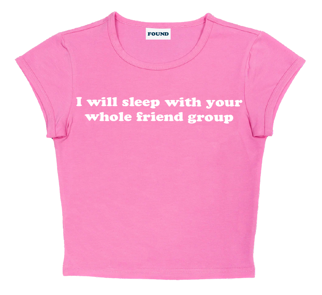 I will sleep with your whole friend group baby tee