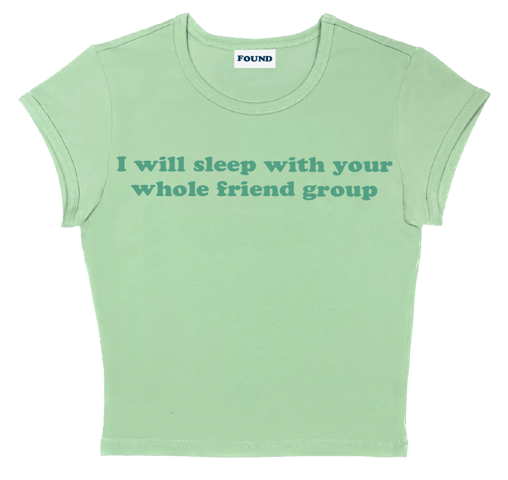 I will sleep with your whole friend group baby tee