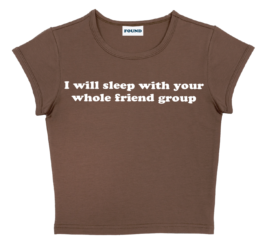 I will sleep with your whole friend group baby tee