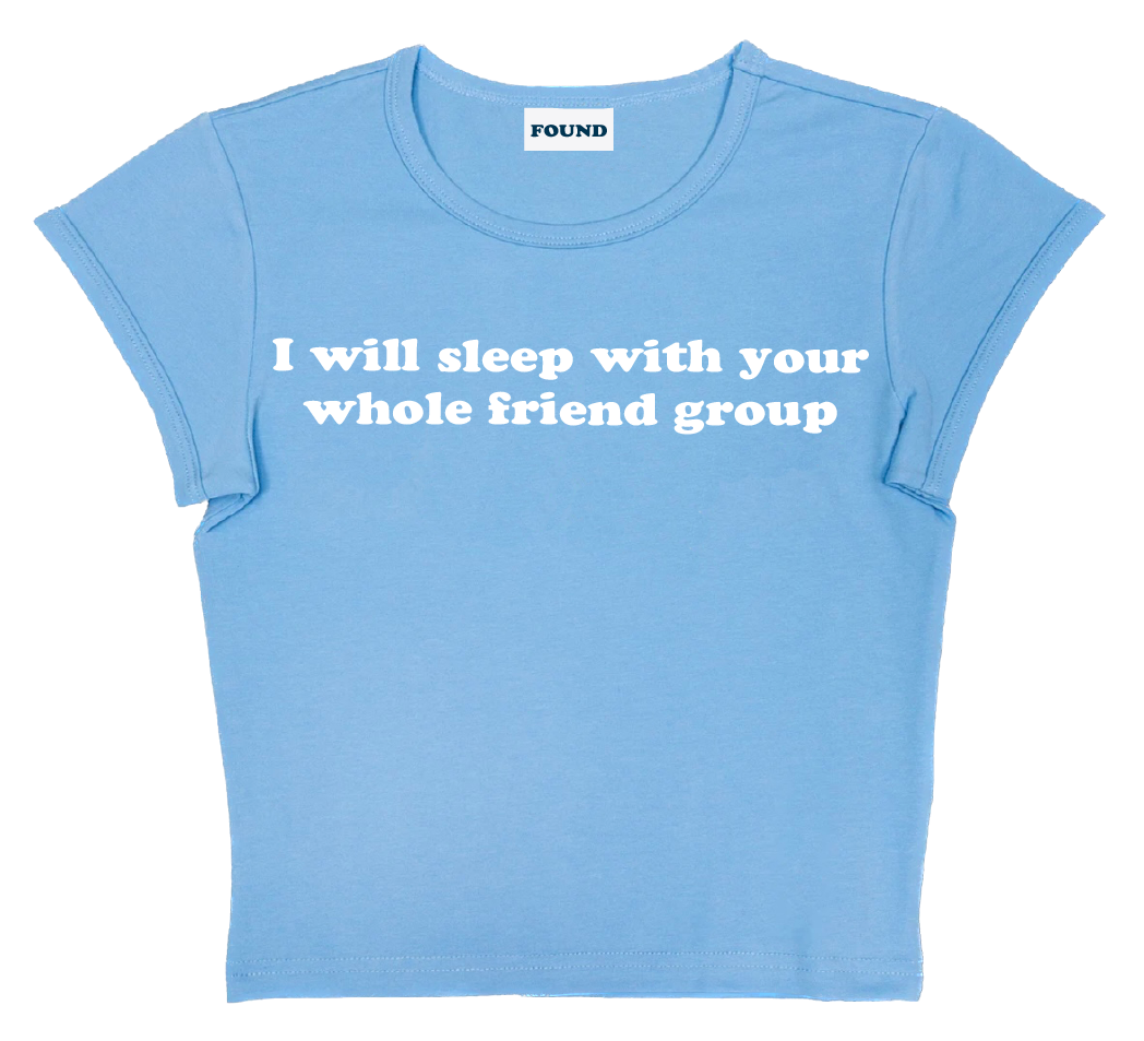 I will sleep with your whole friend group baby tee