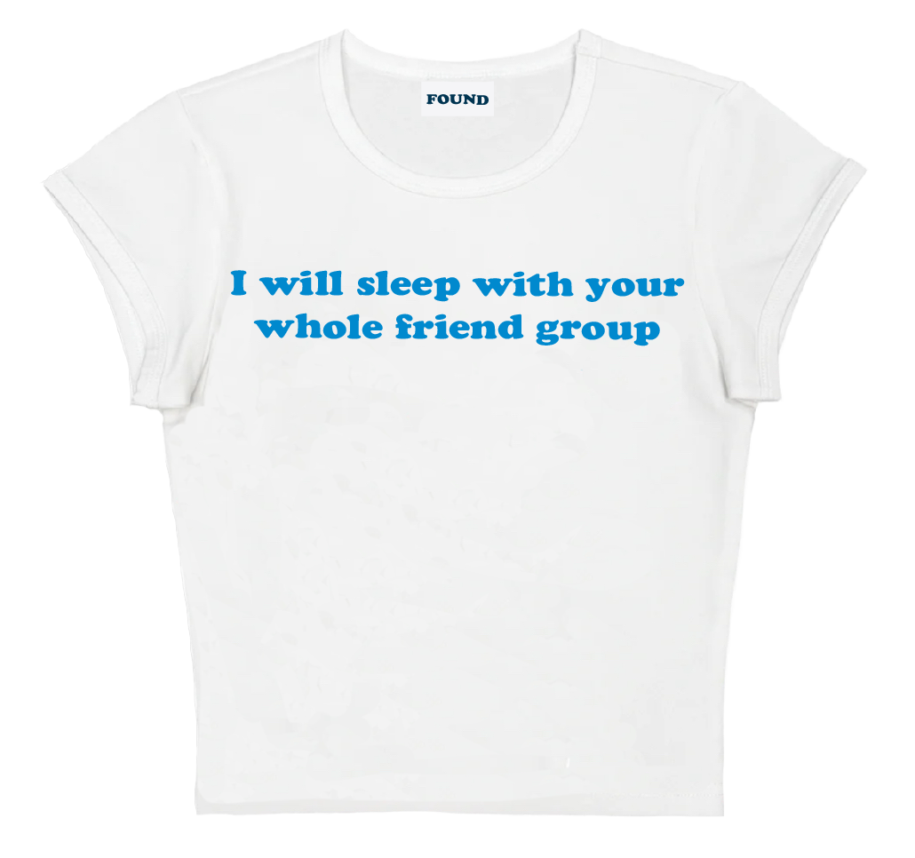 I will sleep with your whole friend group baby tee