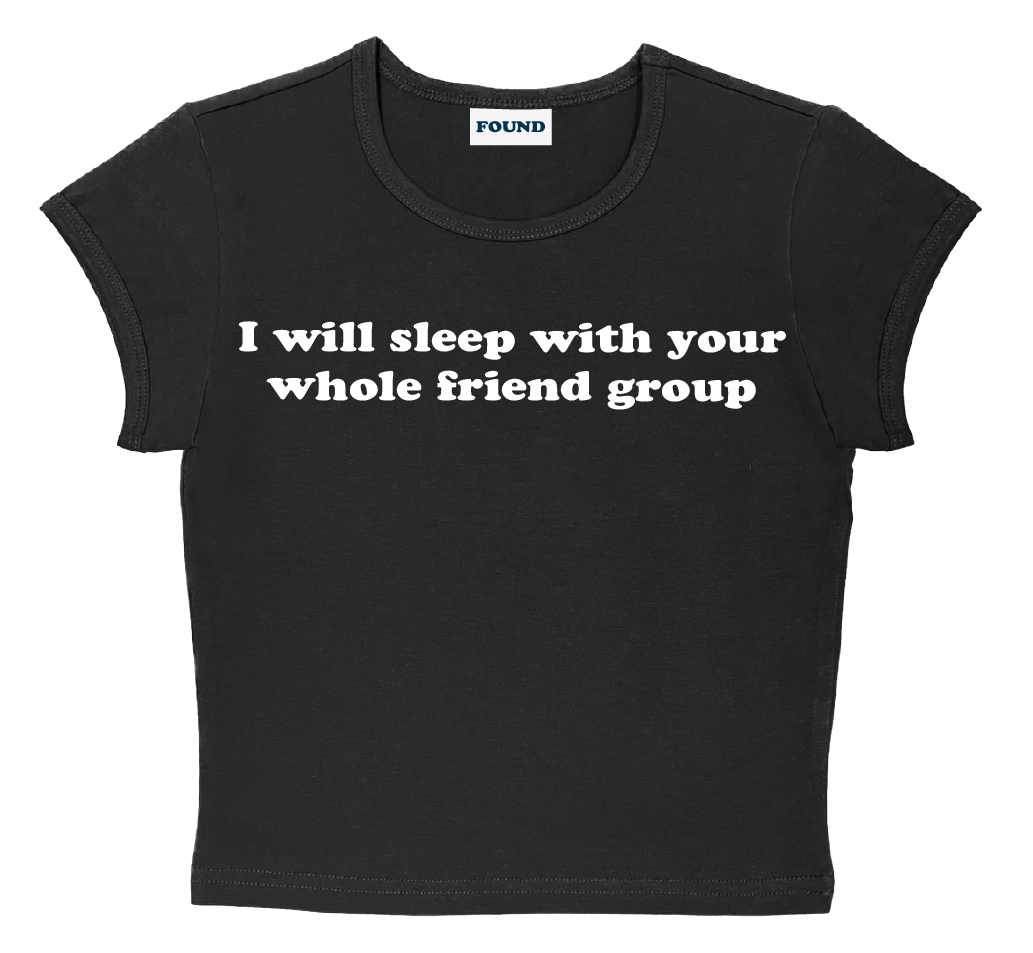 I will sleep with your whole friend group baby tee