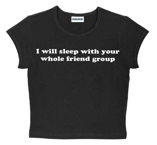 I will sleep with your whole friend group baby tee