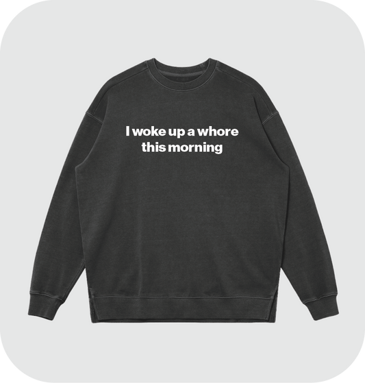 I woke up a whore this morning sweatshirt