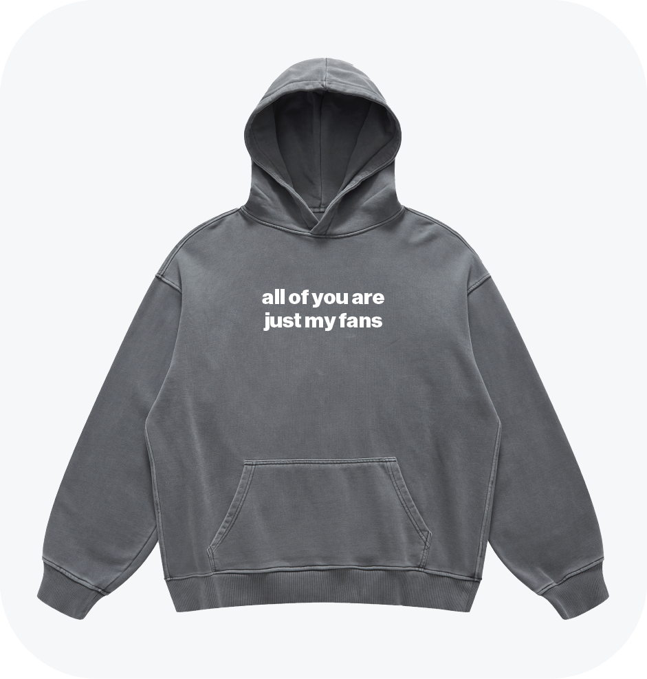 all of you are just my fans hoodie
