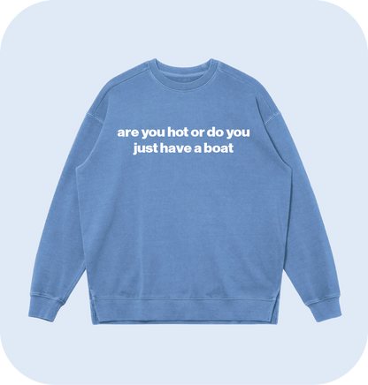 are you hot or do you just have a boat sweatshirt