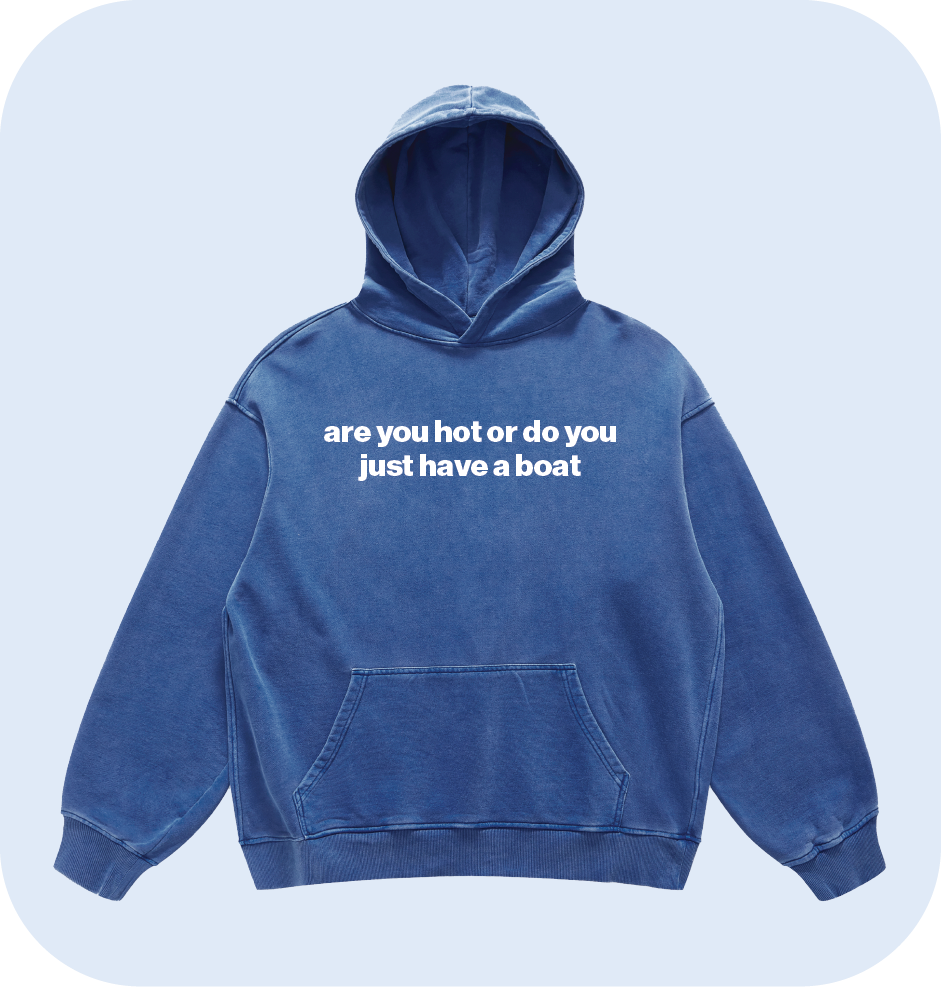 are you hot or do you just have a boat hoodie