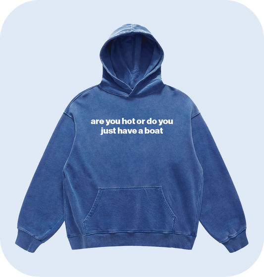 are you hot or do you just have a boat hoodie