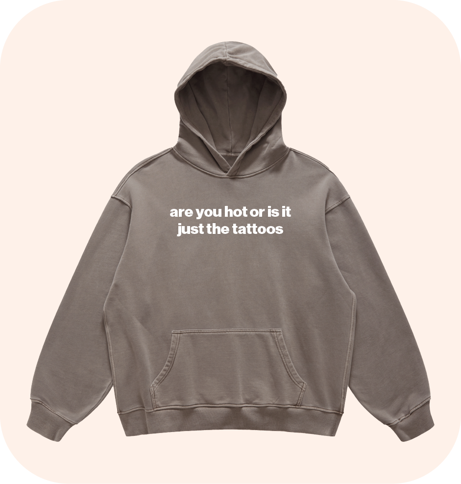 are you hot or is it just the tattoos hoodie