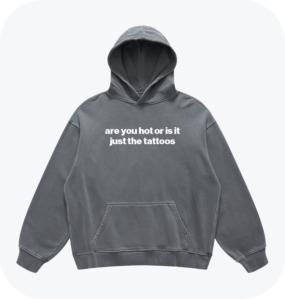 are you hot or is it just the tattoos hoodie
