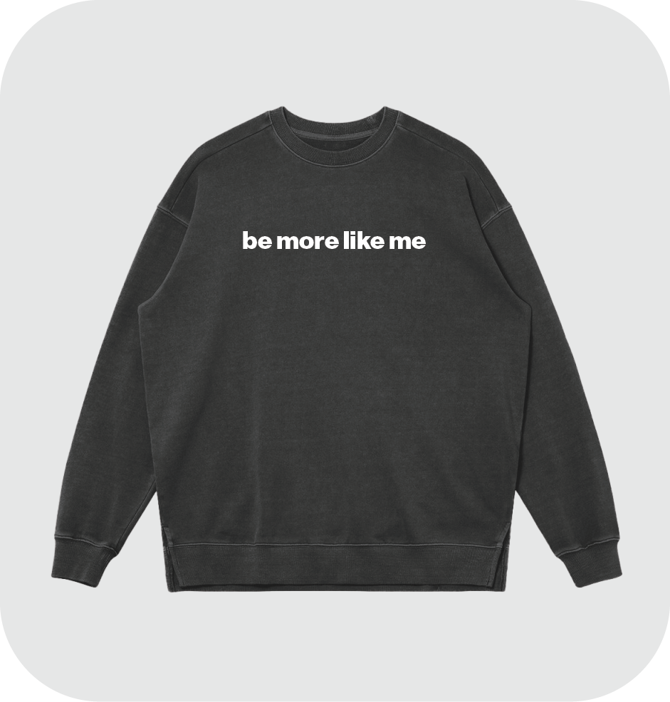 be more like me sweatshirt