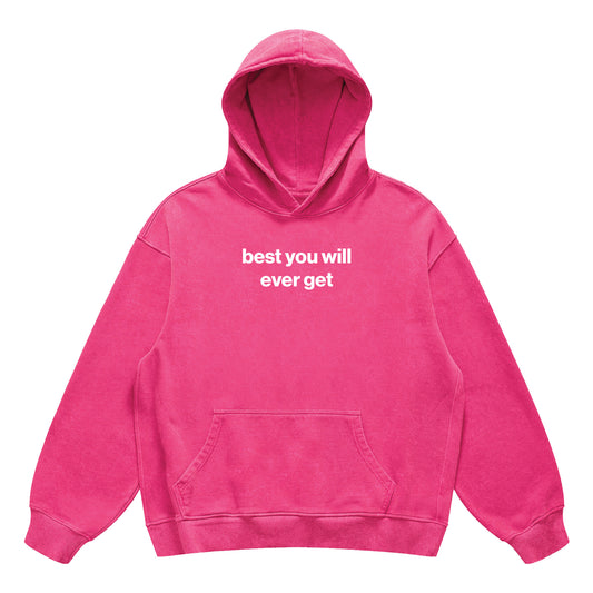 best you will ever get hoodie