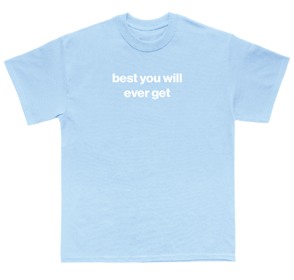 best you will ever get shirt