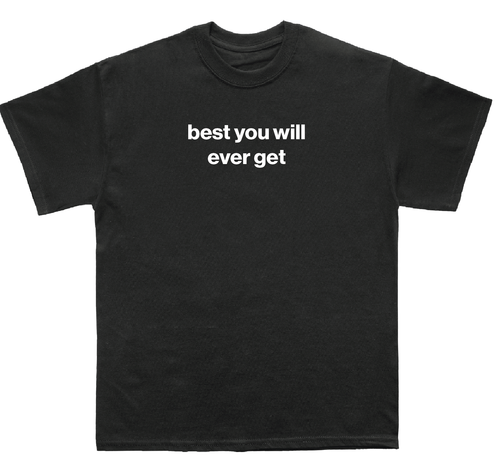 best you will ever get shirt