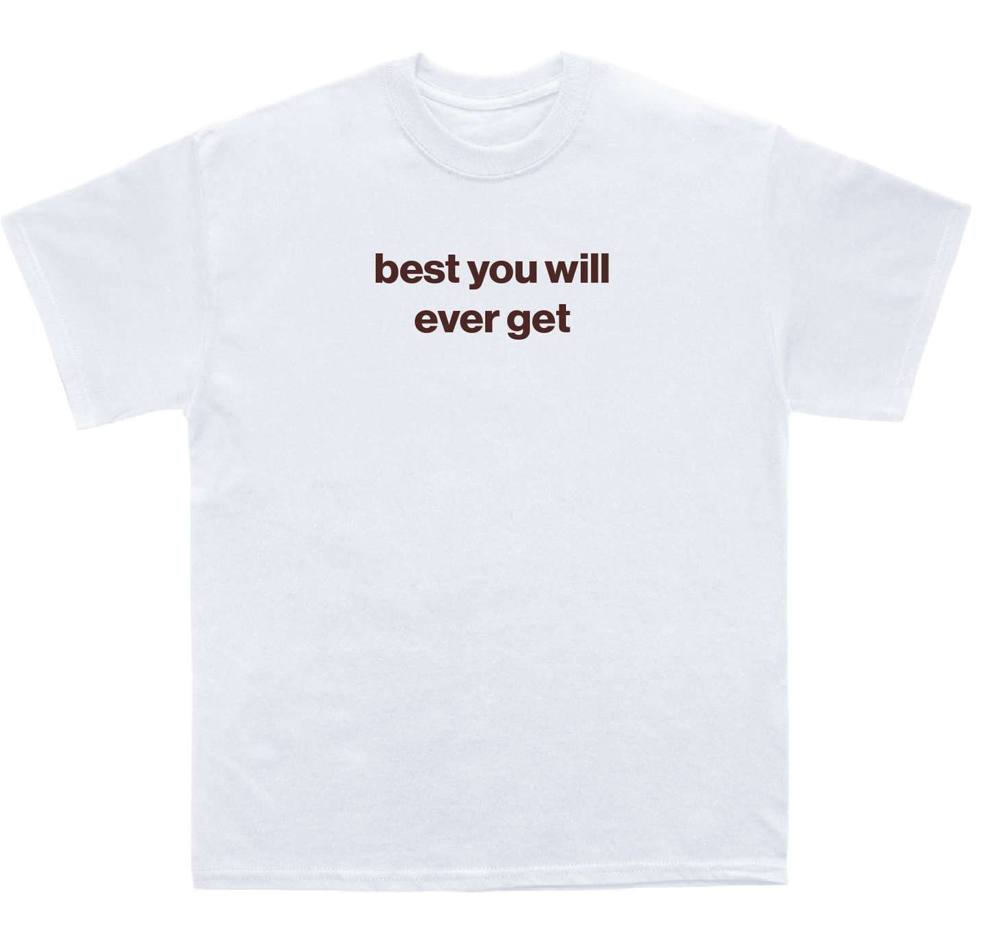 best you will ever get shirt