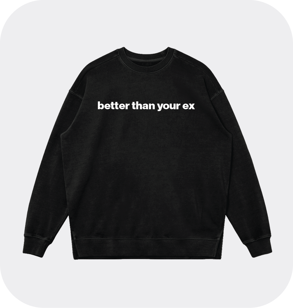 better than your ex sweatshirt