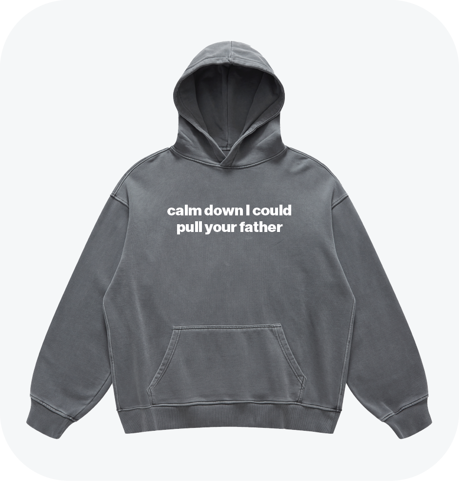 calm down I could pull your father hoodie