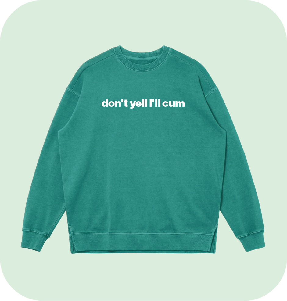 don't yell I'll cum sweatshirt