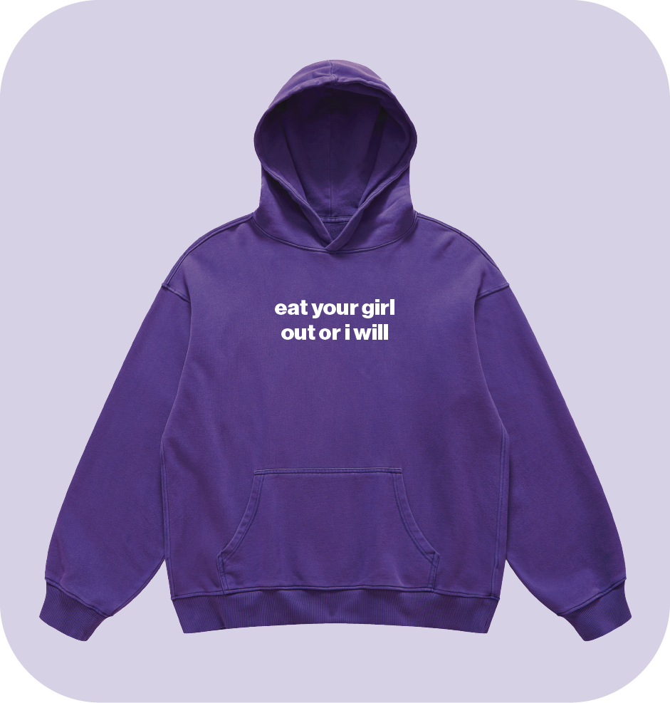 eat your girl out or i will hoodie