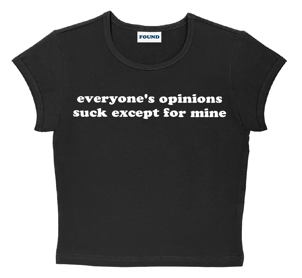 everyone's opinions suck except for mine baby tee