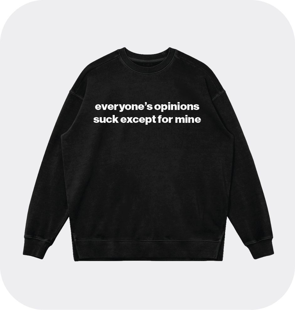 everyone’s opinions suck except for mine sweatshirt
