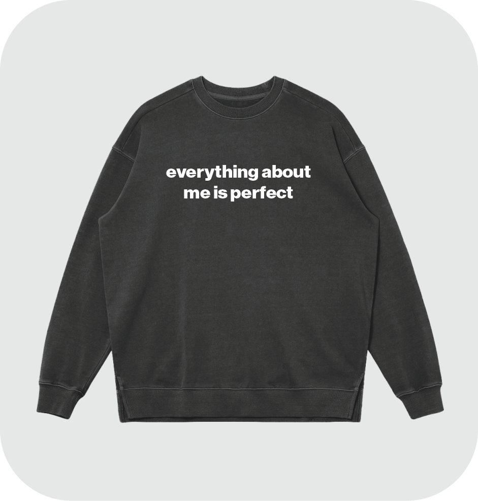 everything about me is perfect sweatshirt