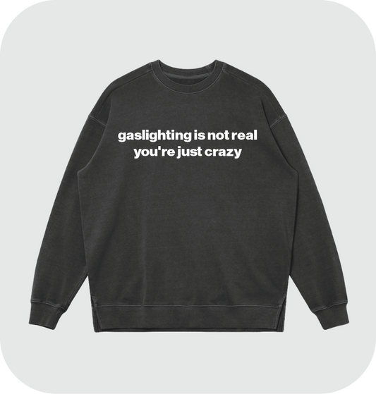 gaslighting is not real you're just crazy sweatshirt
