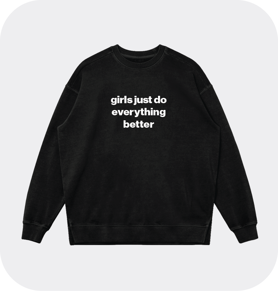 girls just do everything better sweatshirt