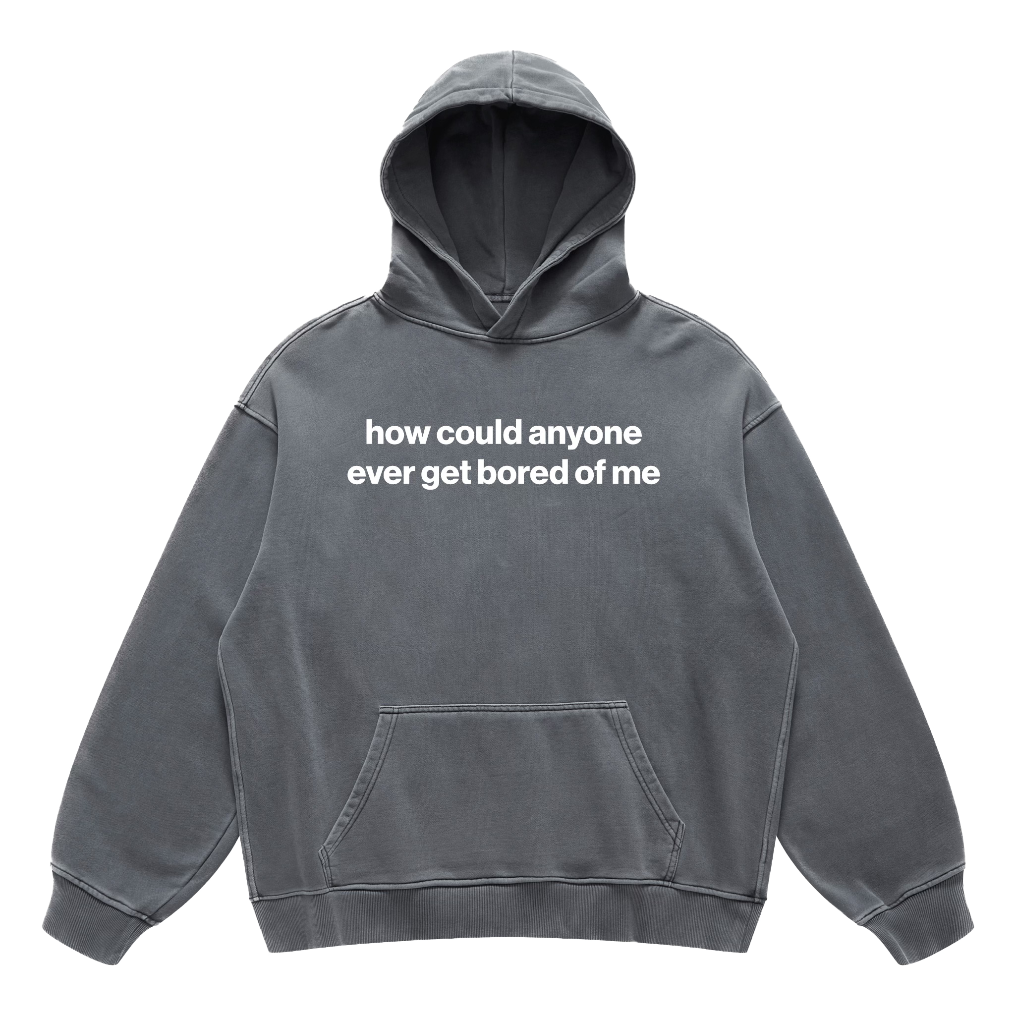 how could anyone ever get bored of me hoodie