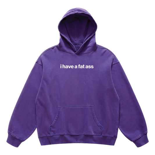 i have a fat ass hoodie