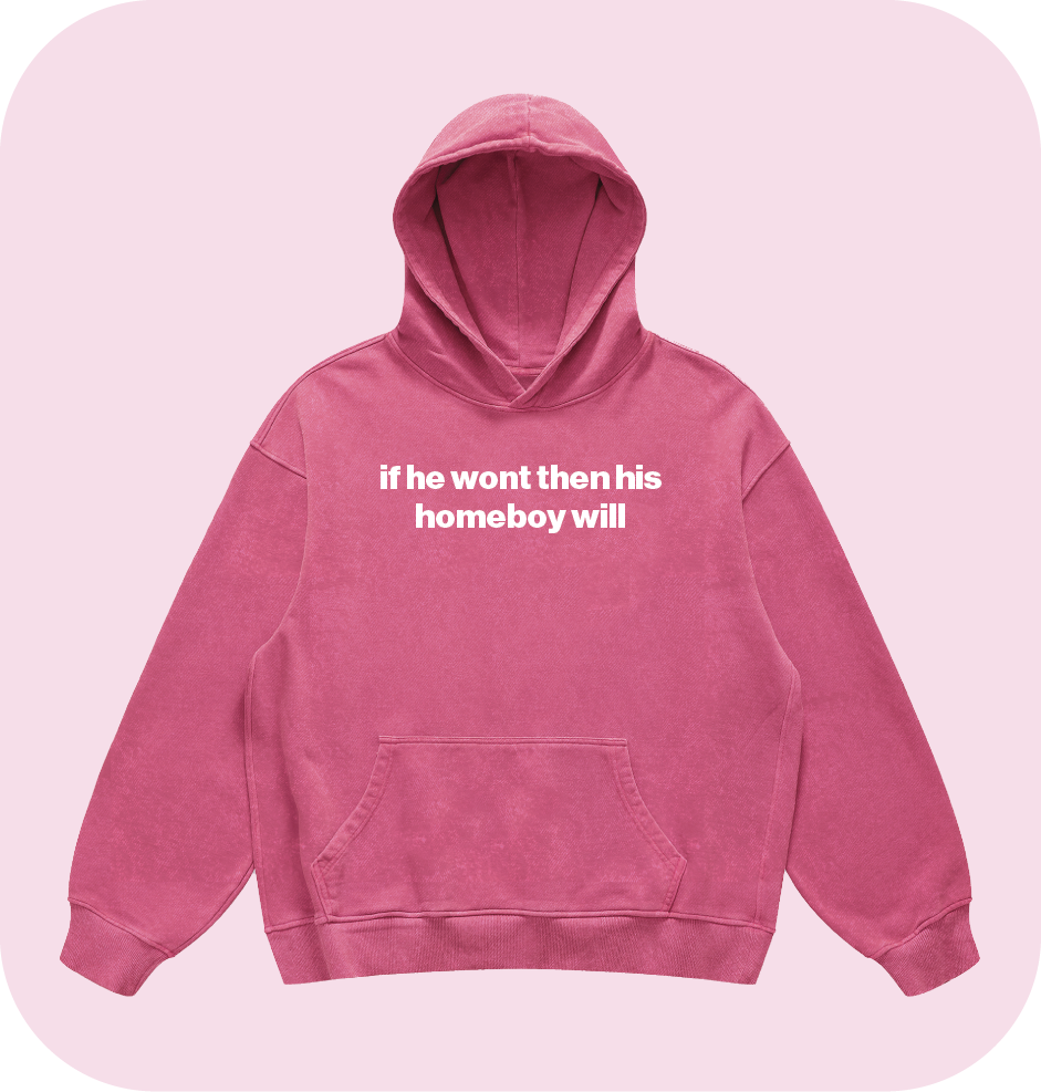 if he wont then his homeboy will hoodie
