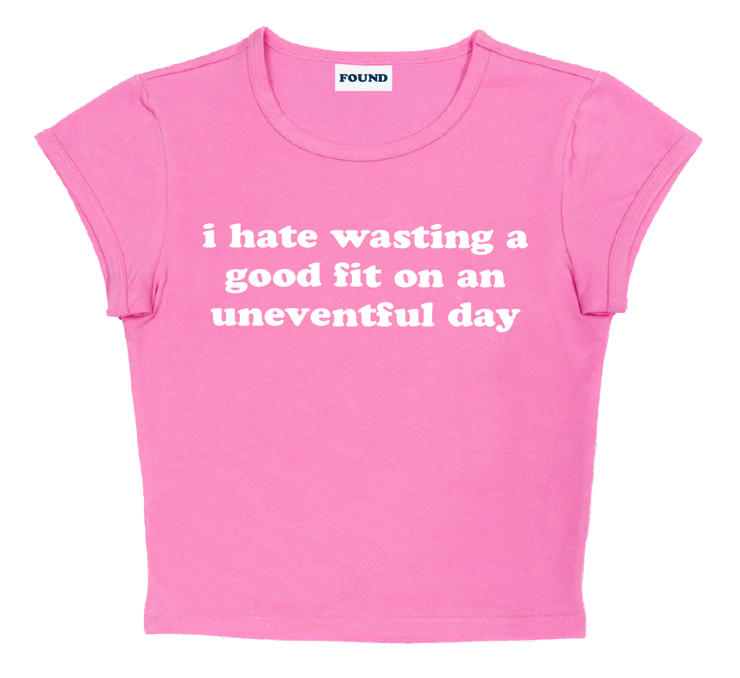 i hate wasting a good fit on an uneventful day baby tee