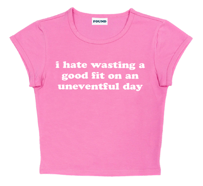 i hate wasting a good fit on an uneventful day baby tee