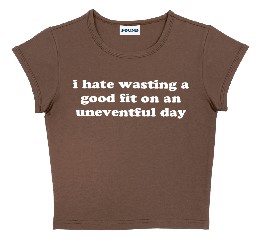 i hate wasting a good fit on an uneventful day baby tee