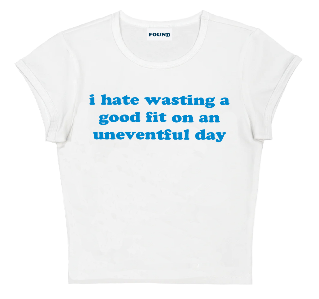 i hate wasting a good fit on an uneventful day baby tee